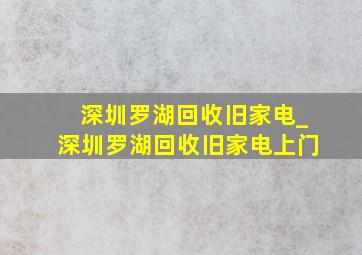 深圳罗湖回收旧家电_深圳罗湖回收旧家电上门