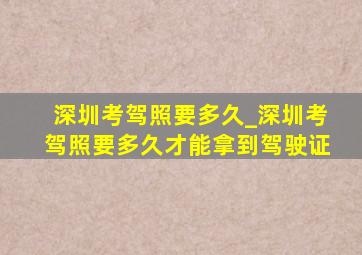 深圳考驾照要多久_深圳考驾照要多久才能拿到驾驶证