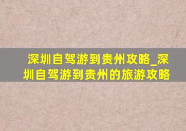 深圳自驾游到贵州攻略_深圳自驾游到贵州的旅游攻略