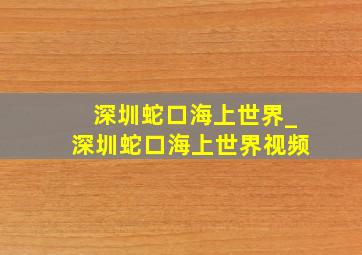 深圳蛇口海上世界_深圳蛇口海上世界视频