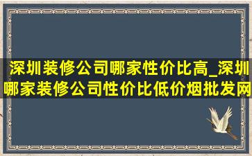 深圳装修公司哪家性价比高_深圳哪家装修公司性价比(低价烟批发网)