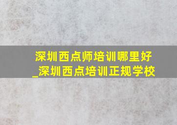 深圳西点师培训哪里好_深圳西点培训正规学校