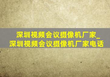 深圳视频会议摄像机厂家_深圳视频会议摄像机厂家电话