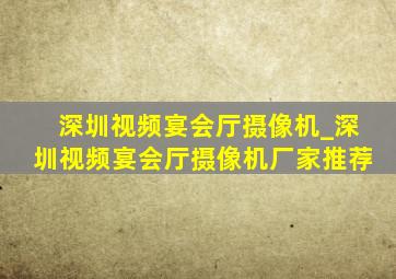 深圳视频宴会厅摄像机_深圳视频宴会厅摄像机厂家推荐