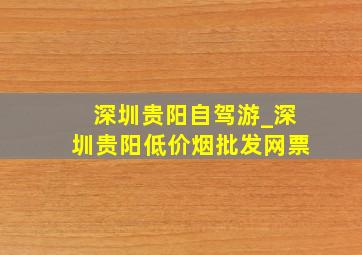 深圳贵阳自驾游_深圳贵阳(低价烟批发网)票