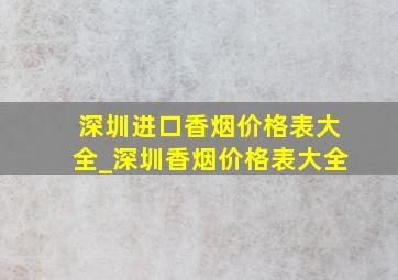 深圳进口香烟价格表大全_深圳香烟价格表大全