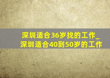 深圳适合36岁找的工作_深圳适合40到50岁的工作