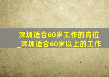 深圳适合60岁工作的岗位_深圳适合60岁以上的工作