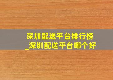 深圳配送平台排行榜_深圳配送平台哪个好