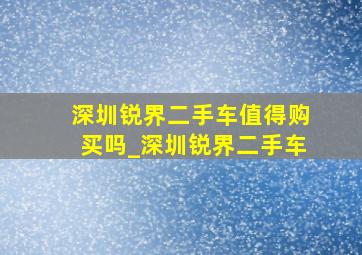 深圳锐界二手车值得购买吗_深圳锐界二手车