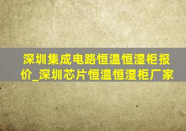 深圳集成电路恒温恒湿柜报价_深圳芯片恒温恒湿柜厂家