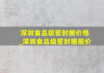 深圳食品级密封圈价格_深圳食品级密封圈报价