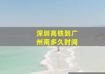 深圳高铁到广州南多久时间