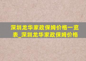 深圳龙华家政保姆价格一览表_深圳龙华家政保姆价格