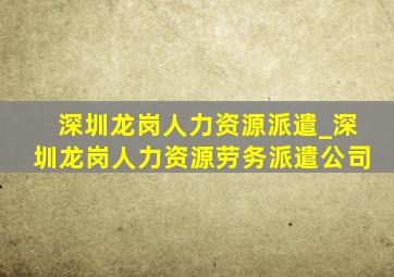 深圳龙岗人力资源派遣_深圳龙岗人力资源劳务派遣公司