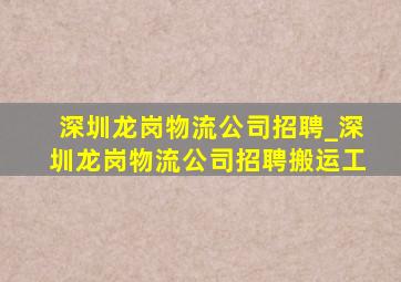 深圳龙岗物流公司招聘_深圳龙岗物流公司招聘搬运工