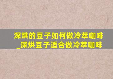 深烘的豆子如何做冷萃咖啡_深烘豆子适合做冷萃咖啡