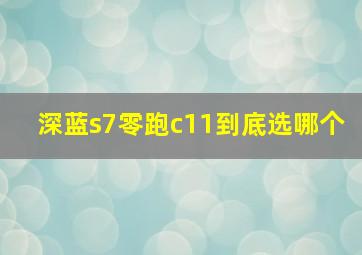 深蓝s7零跑c11到底选哪个