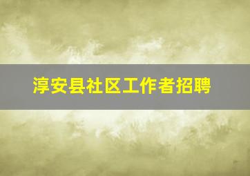 淳安县社区工作者招聘