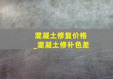 混凝土修复价格_混凝土修补色差