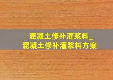 混凝土修补灌浆料_混凝土修补灌浆料方案