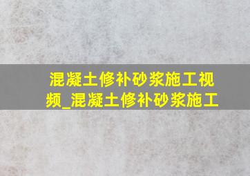 混凝土修补砂浆施工视频_混凝土修补砂浆施工