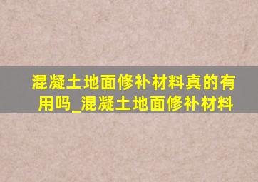 混凝土地面修补材料真的有用吗_混凝土地面修补材料