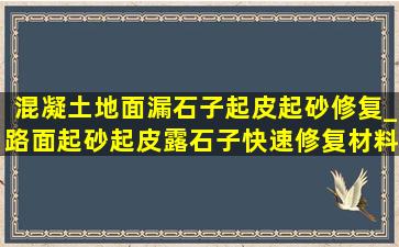 混凝土地面漏石子起皮起砂修复_路面起砂起皮露石子快速修复材料