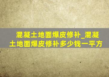 混凝土地面爆皮修补_混凝土地面爆皮修补多少钱一平方