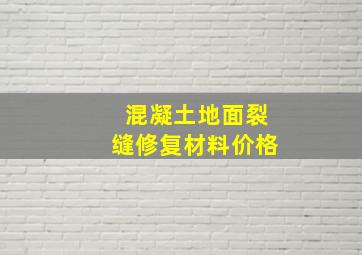 混凝土地面裂缝修复材料价格