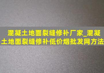 混凝土地面裂缝修补厂家_混凝土地面裂缝修补(低价烟批发网)方法