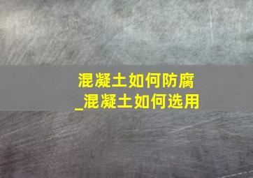 混凝土如何防腐_混凝土如何选用