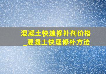 混凝土快速修补剂价格_混凝土快速修补方法