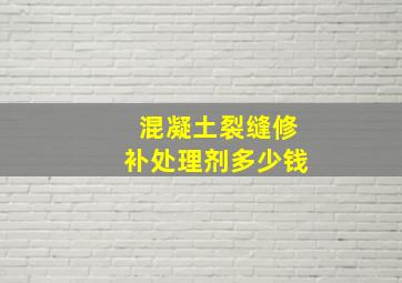 混凝土裂缝修补处理剂多少钱