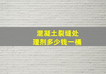 混凝土裂缝处理剂多少钱一桶