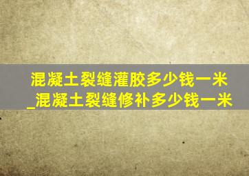 混凝土裂缝灌胶多少钱一米_混凝土裂缝修补多少钱一米