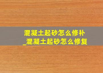 混凝土起砂怎么修补_混凝土起砂怎么修复