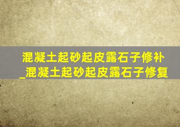 混凝土起砂起皮露石子修补_混凝土起砂起皮露石子修复