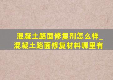 混凝土路面修复剂怎么样_混凝土路面修复材料哪里有