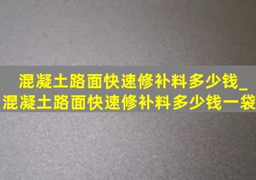 混凝土路面快速修补料多少钱_混凝土路面快速修补料多少钱一袋