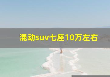 混动suv七座10万左右