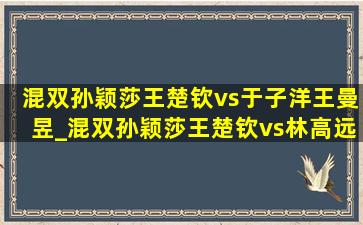 混双孙颖莎王楚钦vs于子洋王曼昱_混双孙颖莎王楚钦vs林高远王曼昱