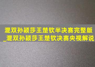 混双孙颖莎王楚钦半决赛完整版_混双孙颖莎王楚钦决赛央视解说