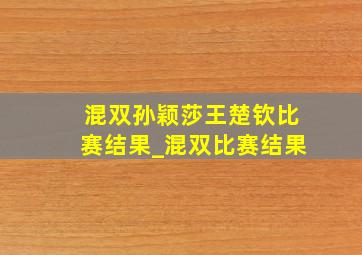 混双孙颖莎王楚钦比赛结果_混双比赛结果