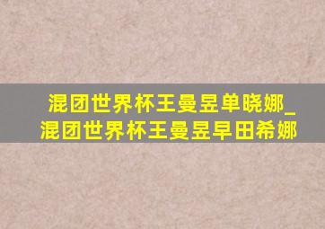 混团世界杯王曼昱单晓娜_混团世界杯王曼昱早田希娜