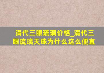 清代三眼琉璃价格_清代三眼琉璃天珠为什么这么便宜