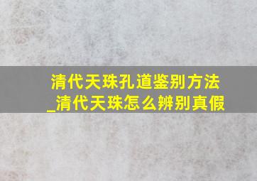 清代天珠孔道鉴别方法_清代天珠怎么辨别真假