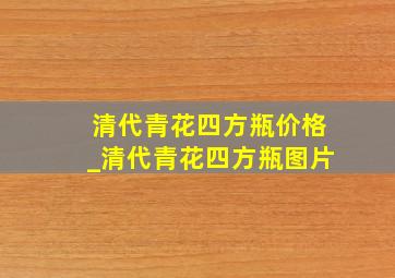 清代青花四方瓶价格_清代青花四方瓶图片