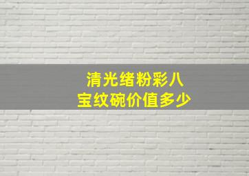 清光绪粉彩八宝纹碗价值多少