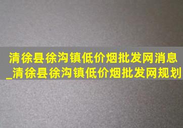 清徐县徐沟镇(低价烟批发网)消息_清徐县徐沟镇(低价烟批发网)规划